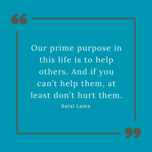 Our prime purpose in this life is to help others. And if you can’t help them, at least don’t hurt them.